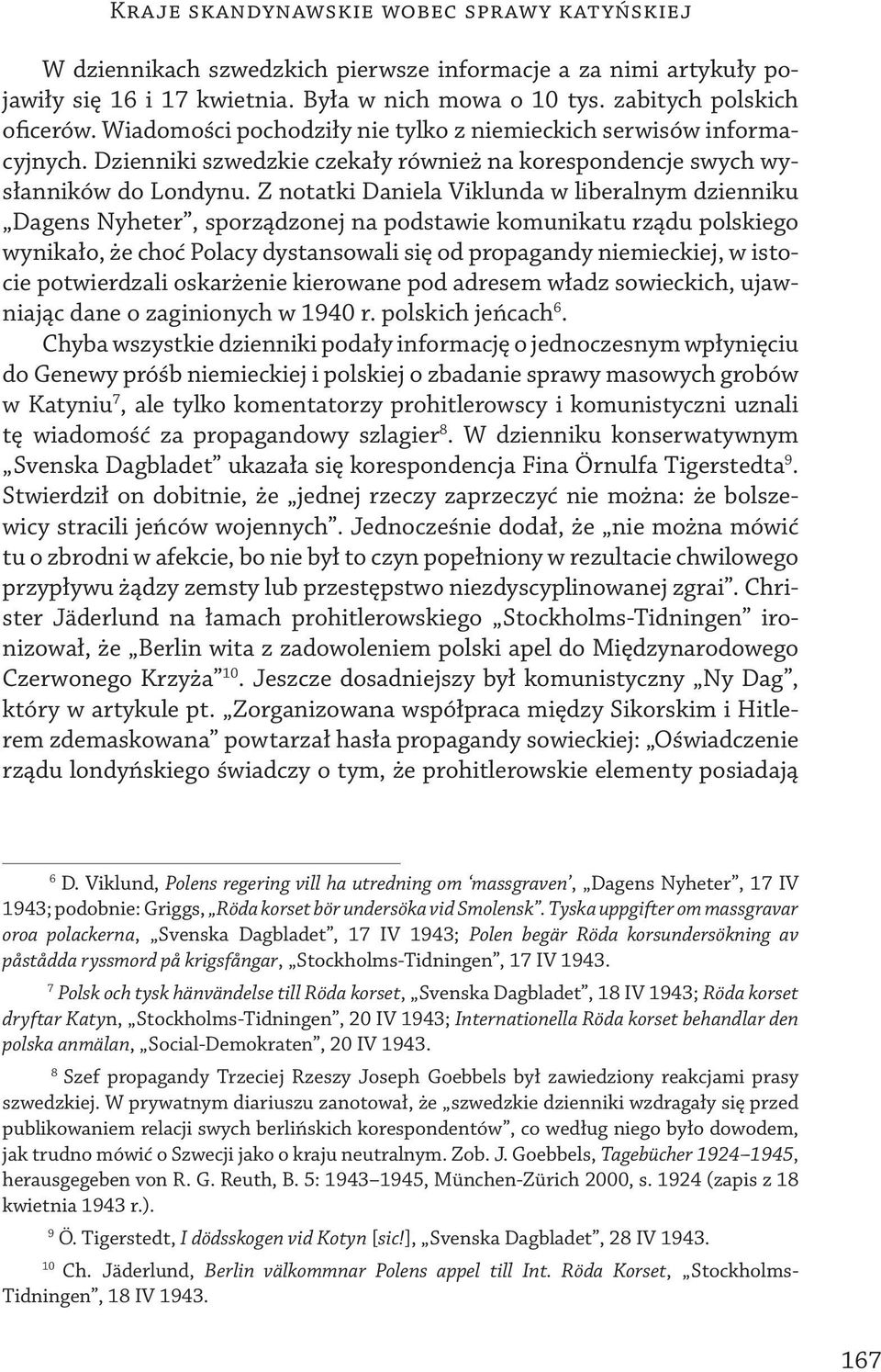 Z notatki Daniela Viklunda w liberalnym dzienniku Dagens Nyheter, sporządzonej na podstawie komunikatu rządu polskiego wynikało, że choć Polacy dystansowali się od propagandy niemieckiej, w istocie