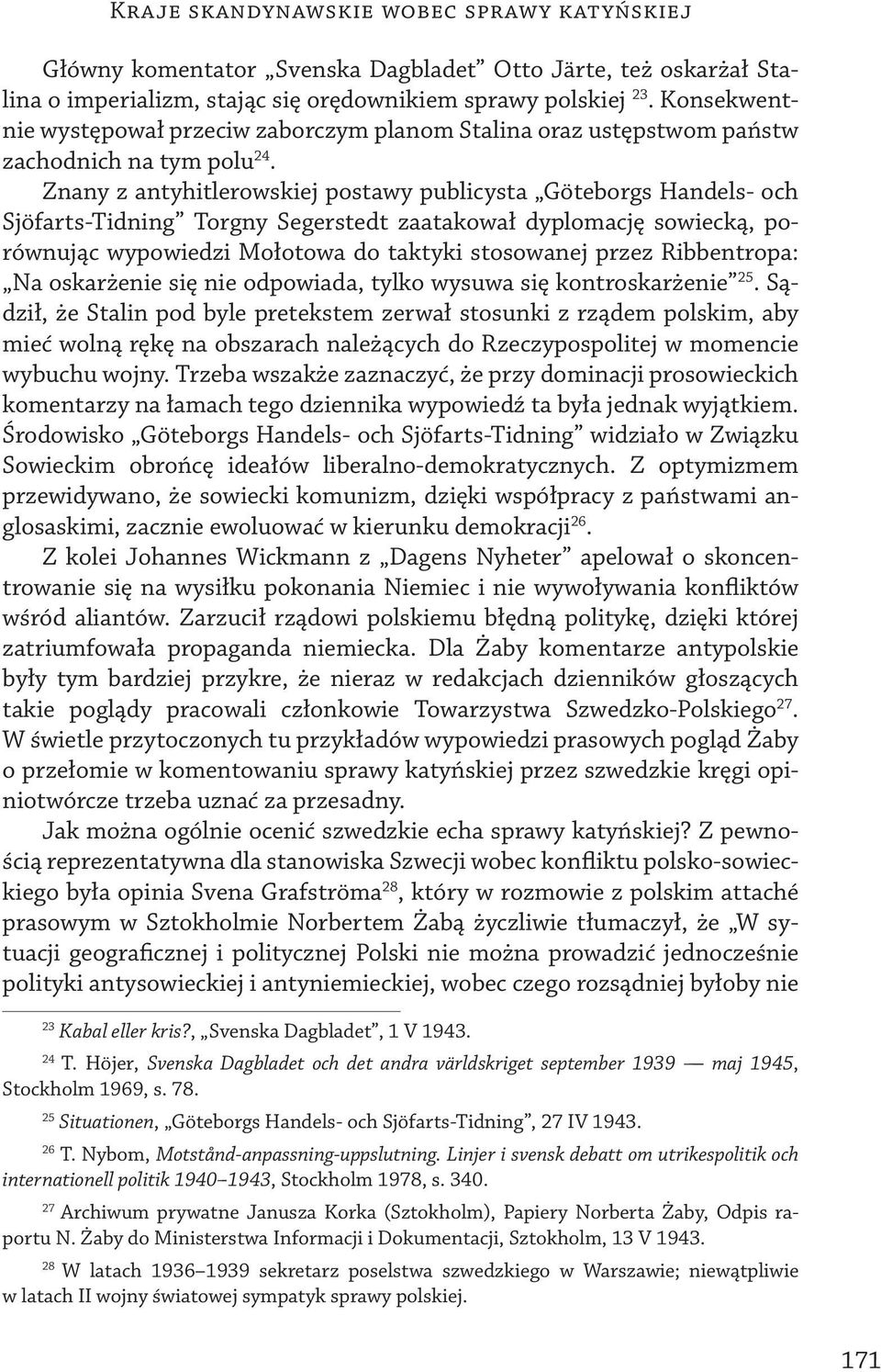 Znany z antyhitlerowskiej postawy publicysta Göteborgs Handels- och Sjöfarts-Tidning Torgny Segerstedt zaatakował dyplomację sowiecką, porównując wypowiedzi Mołotowa do taktyki stosowanej przez