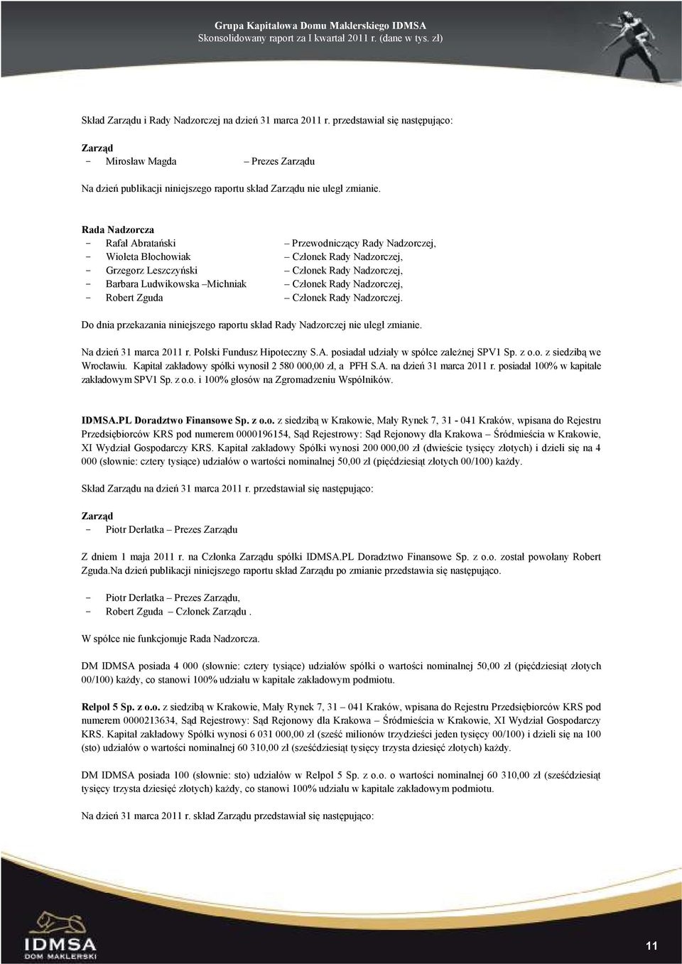 Rady Nadzorczej, - Robert Zguda Członek Rady Nadzorczej. Do dnia przekazania niniejszego raportu skład Rady Nadzorczej nie uległ zmianie. Na dzień 31 marca 2011 r. Polski Fundusz Hipoteczny S.A.