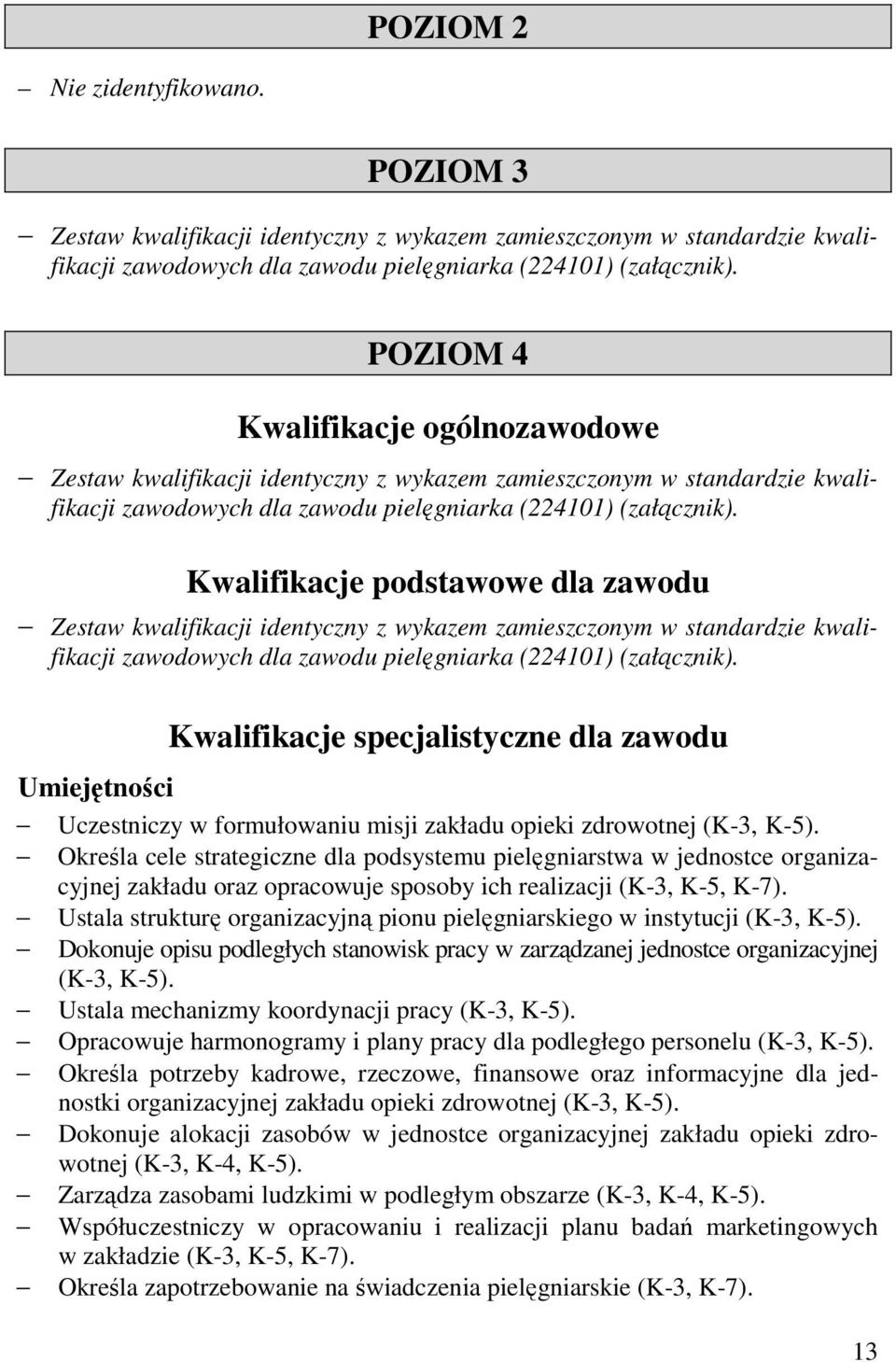 Kwalifikacje podstawowe dla zawodu Zestaw kwalifikacji identyczny z wykazem zamieszczonym w standardzie kwalifikacji zawodowych dla zawodu pielęgniarka (224101) (załącznik).