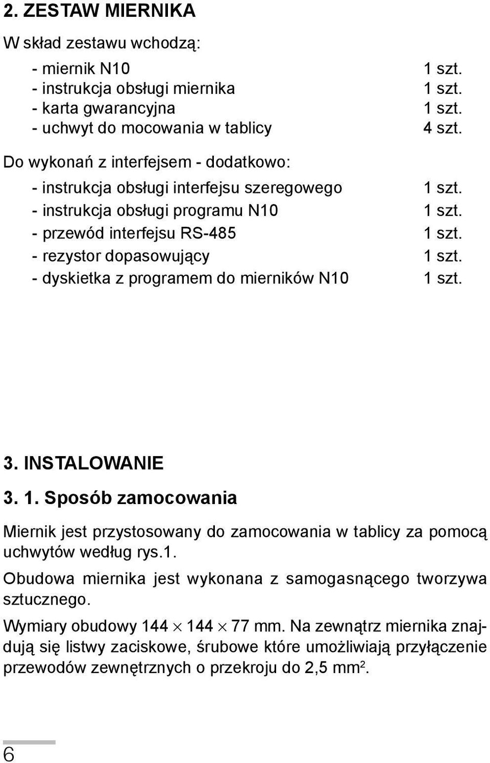 - dyskietka z programem do mierników N10 1 szt. 3. Instalowanie 3. 1. Sposób zamocowania Miernik jest przystosowany do zamocowania w tablicy za pomocą uchwytów według rys.1. Obudowa miernika jest wykonana z samogasnącego tworzywa sztucznego.