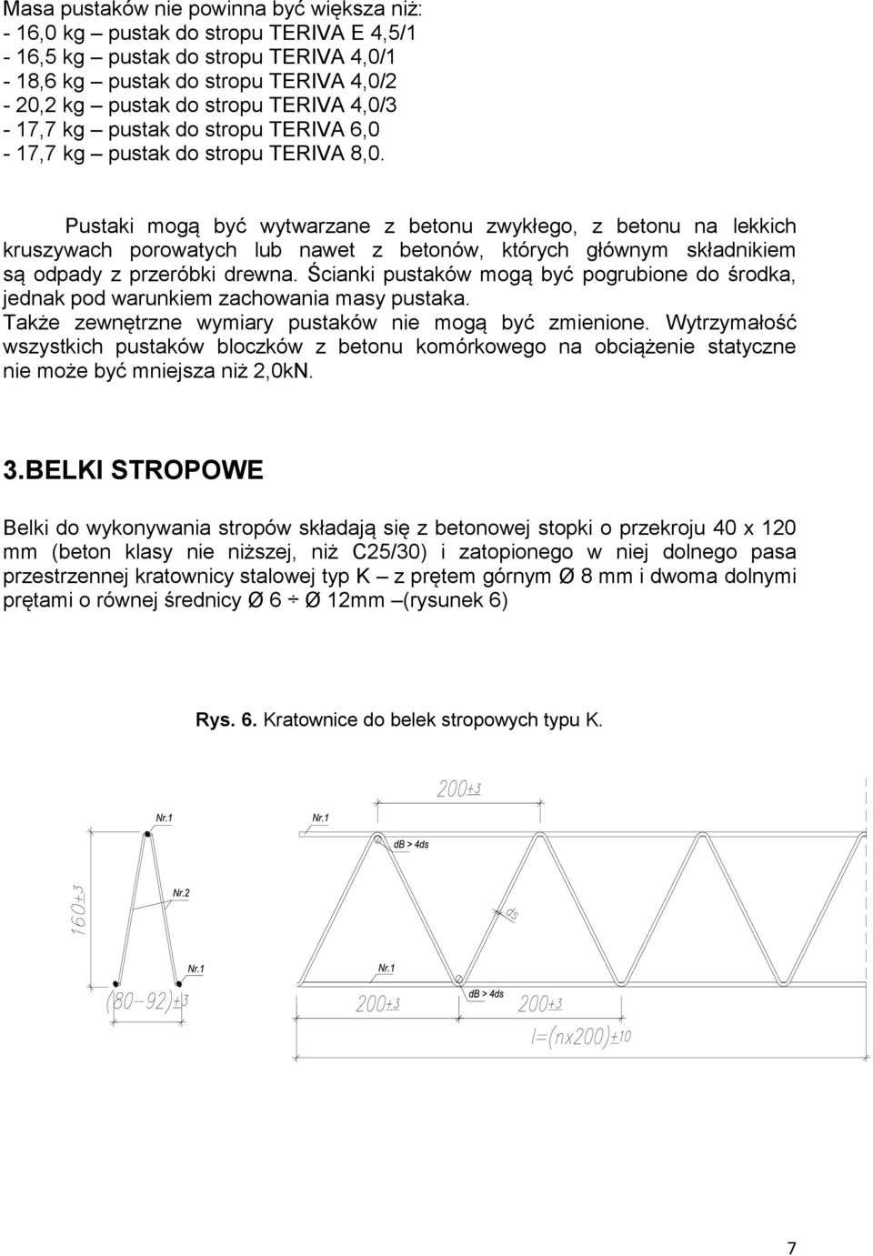 Pustaki mogą być wytwarzane z betonu zwykłego, z betonu na lekkich kruszywach porowatych lub nawet z betonów, których głównym składnikiem są odpady z przeróbki drewna.