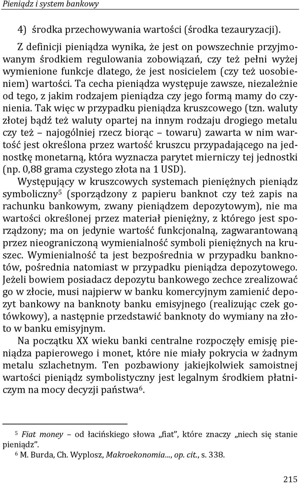 Ta cecha pieniądza występuje zawsze, niezależnie od tego, z jakim rodzajem pieniądza czy jego formą mamy do czynienia. Tak więc w przypadku pieniądza kruszcowego (tzn.