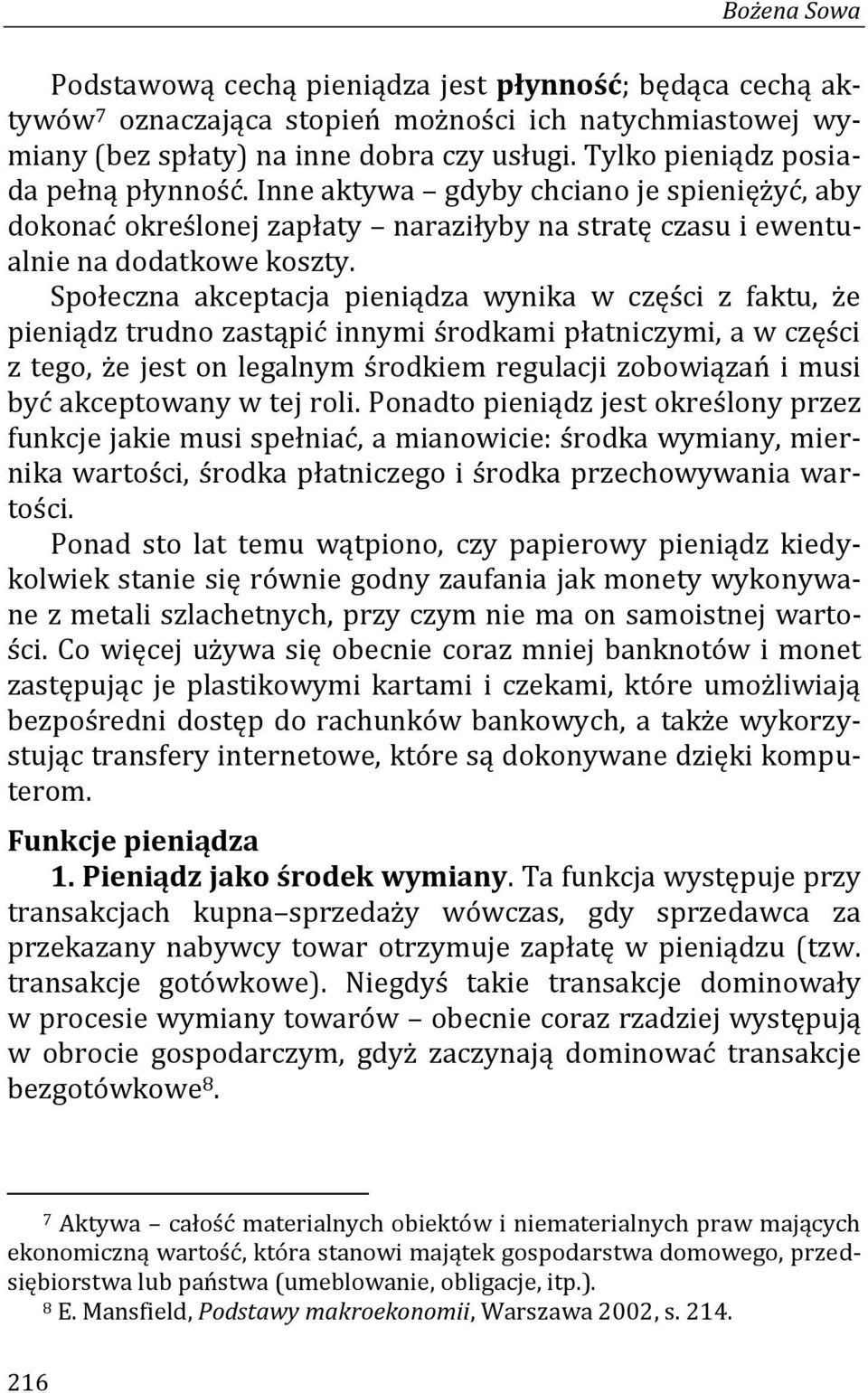 Społeczna akceptacja pieniądza wynika w części z faktu, że pieniądz trudno zastąpić innymi środkami płatniczymi, a w części z tego, że jest on legalnym środkiem regulacji zobowiązań i musi być