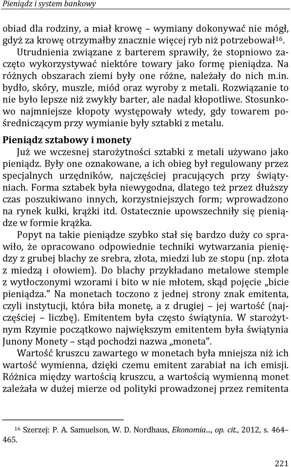 bydło, skóry, muszle, miód oraz wyroby z metali. Rozwiązanie to nie było lepsze niż zwykły barter, ale nadal kłopotliwe.