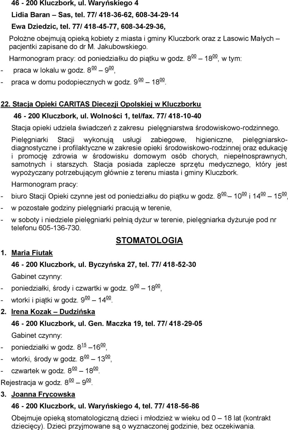 Harmonogram pracy: od poniedziałku do piątku w godz. 8 00 18 00, w tym: - praca w lokalu w godz. 8 00 9 00, - praca w domu podopiecznych w godz. 9 00 18 00. 22.