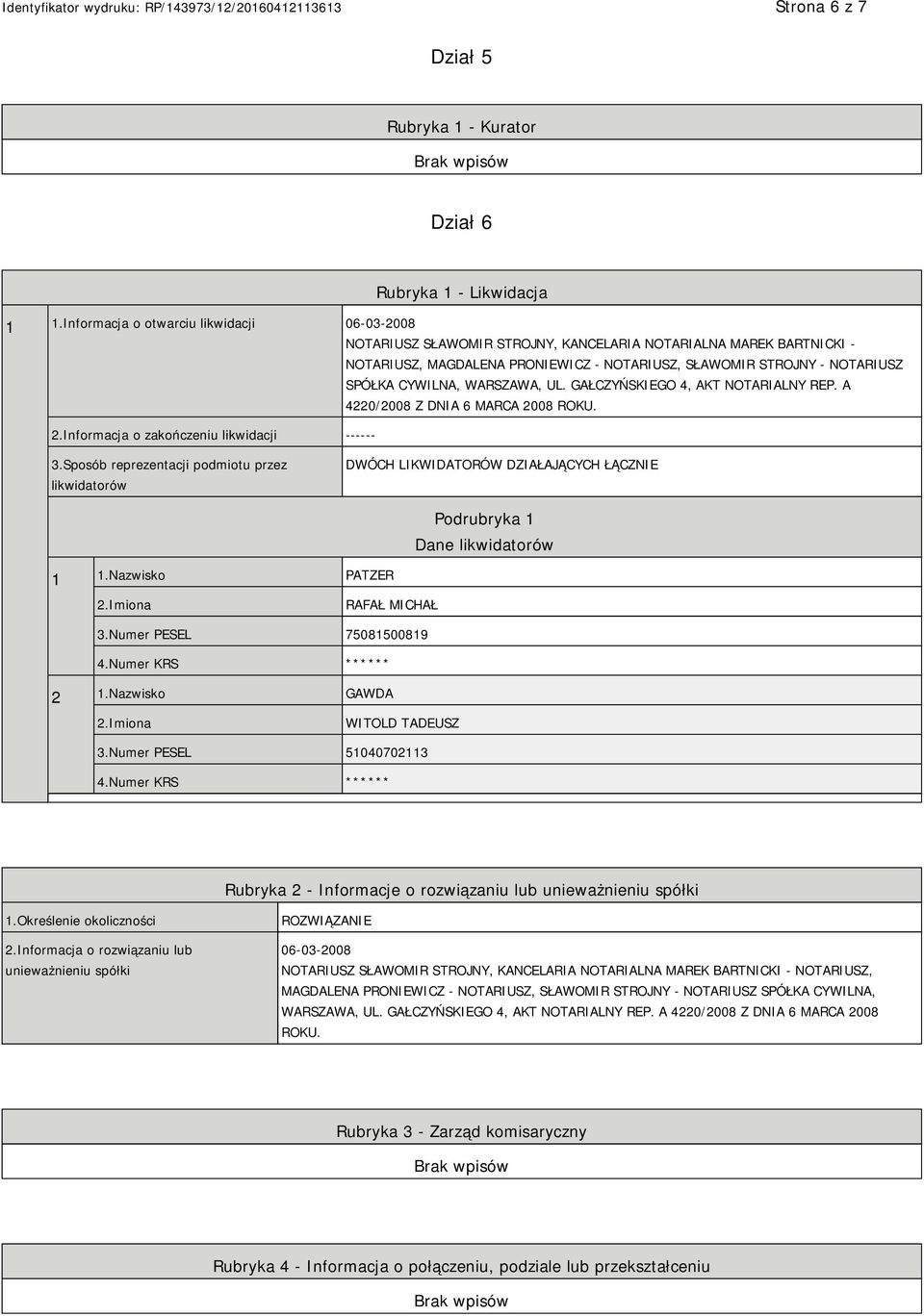 A 4220/2008 Z DNIA 6 MARCA 2008 ROKU. 3.Sposób reprezentacji podmiotu przez likwidatorów DWÓCH LIKWIDATORÓW DZIAŁAJĄCYCH ŁĄCZNIE Podrubryka 1 Dane likwidatorów 1 1.Nazwisko PATZER RAFAŁ MICHAŁ 3.