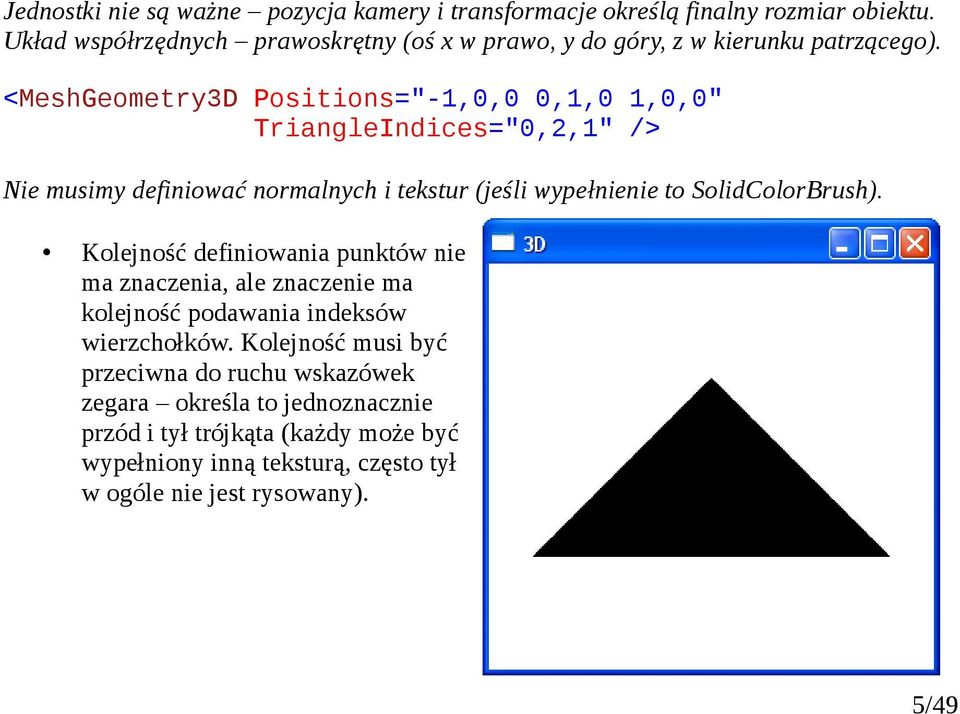 <MeshGeometry3D Positions="-1,0,0 0,1,0 1,0,0" TriangleIndices="0,2,1" /> Nie musimy definiować normalnych i tekstur (jeśli wypełnienie to SolidColorBrush).