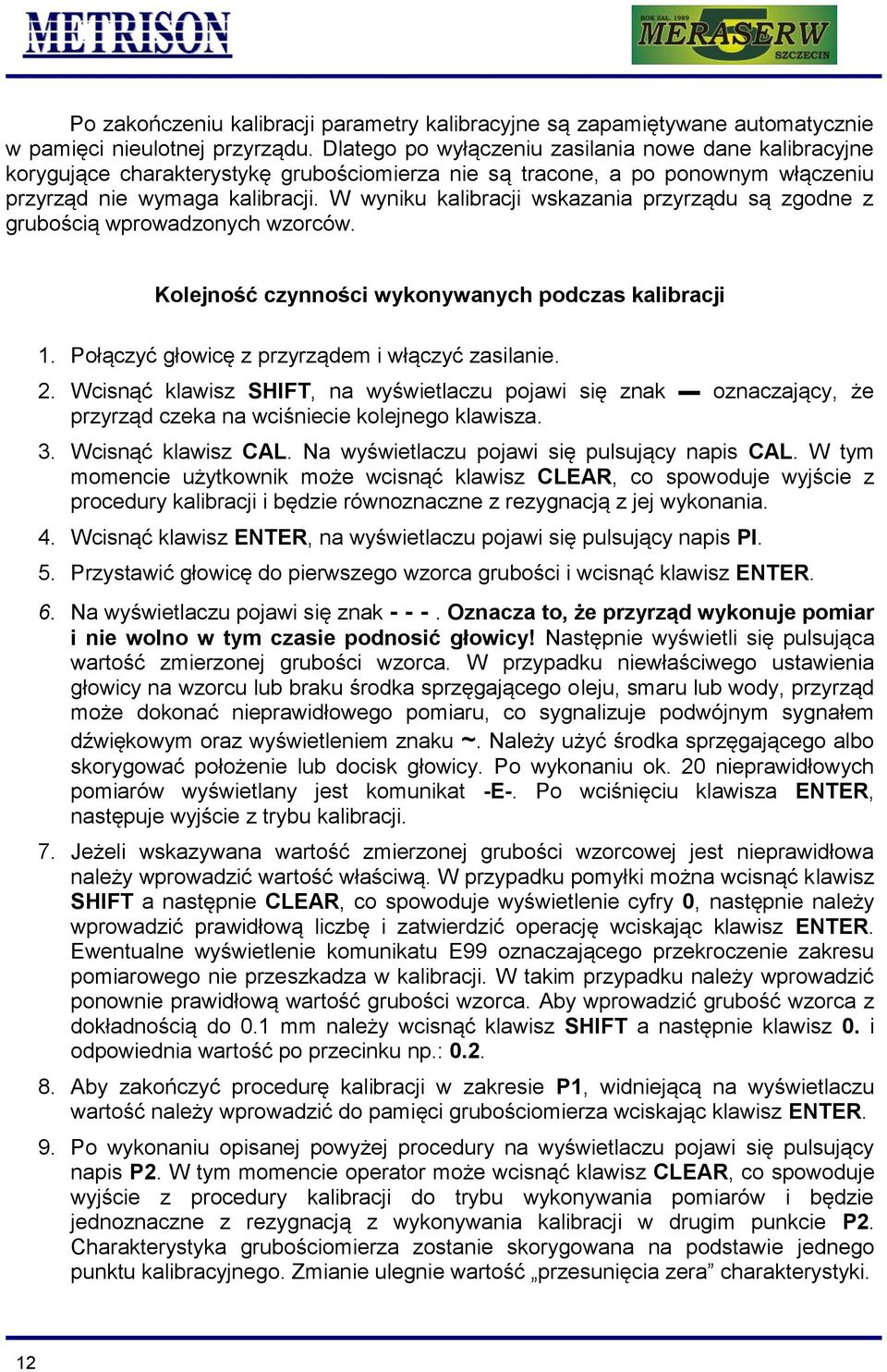 W wyniku kalibracji wskazania przyrządu są zgodne z grubością wprowadzonych wzorców. Kolejność czynności wykonywanych podczas kalibracji 1. Połączyć głowicę z przyrządem i włączyć zasilanie. 2.