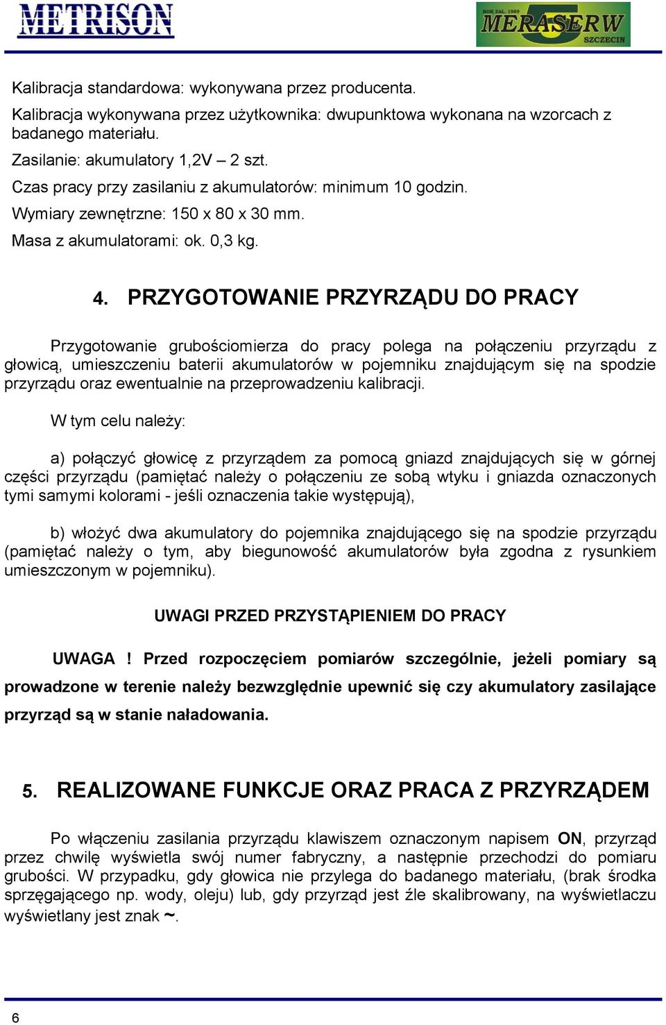 PRZYGOTOWANIE PRZYRZĄDU DO PRACY Przygotowanie grubościomierza do pracy polega na połączeniu przyrządu z głowicą, umieszczeniu baterii akumulatorów w pojemniku znajdującym się na spodzie przyrządu