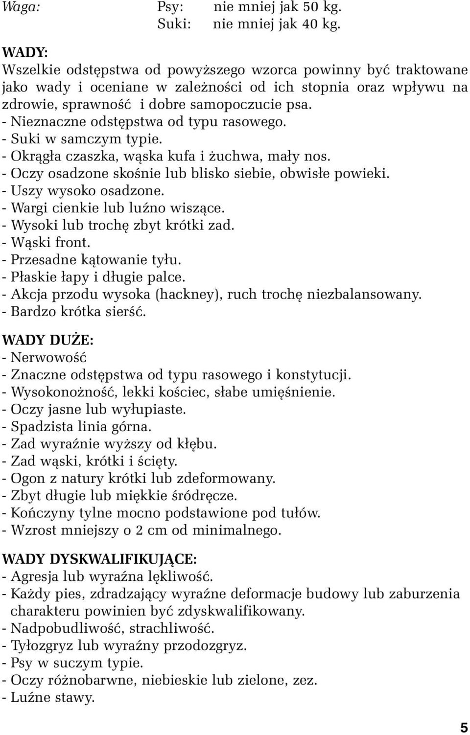 - Nieznaczne odstępstwa od typu rasowego. - Suki w samczym typie. - Okrągła czaszka, wąska kufa i żuchwa, mały nos. - Oczy osadzone skośnie lub blisko siebie, obwisłe powieki. - Uszy wysoko osadzone.