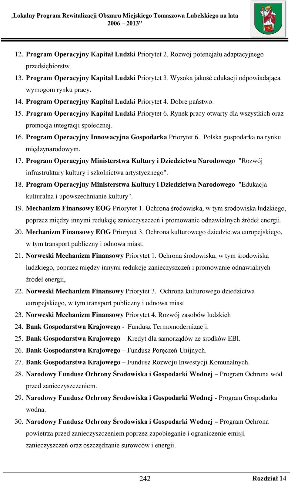 Rynek pracy otwarty dla wszystkich oraz promocja integracji społecznej. 16. Program Operacyjny Innowacyjna Gospodarka Priorytet 6. Polska gospodarka na rynku międzynarodowym. 17.