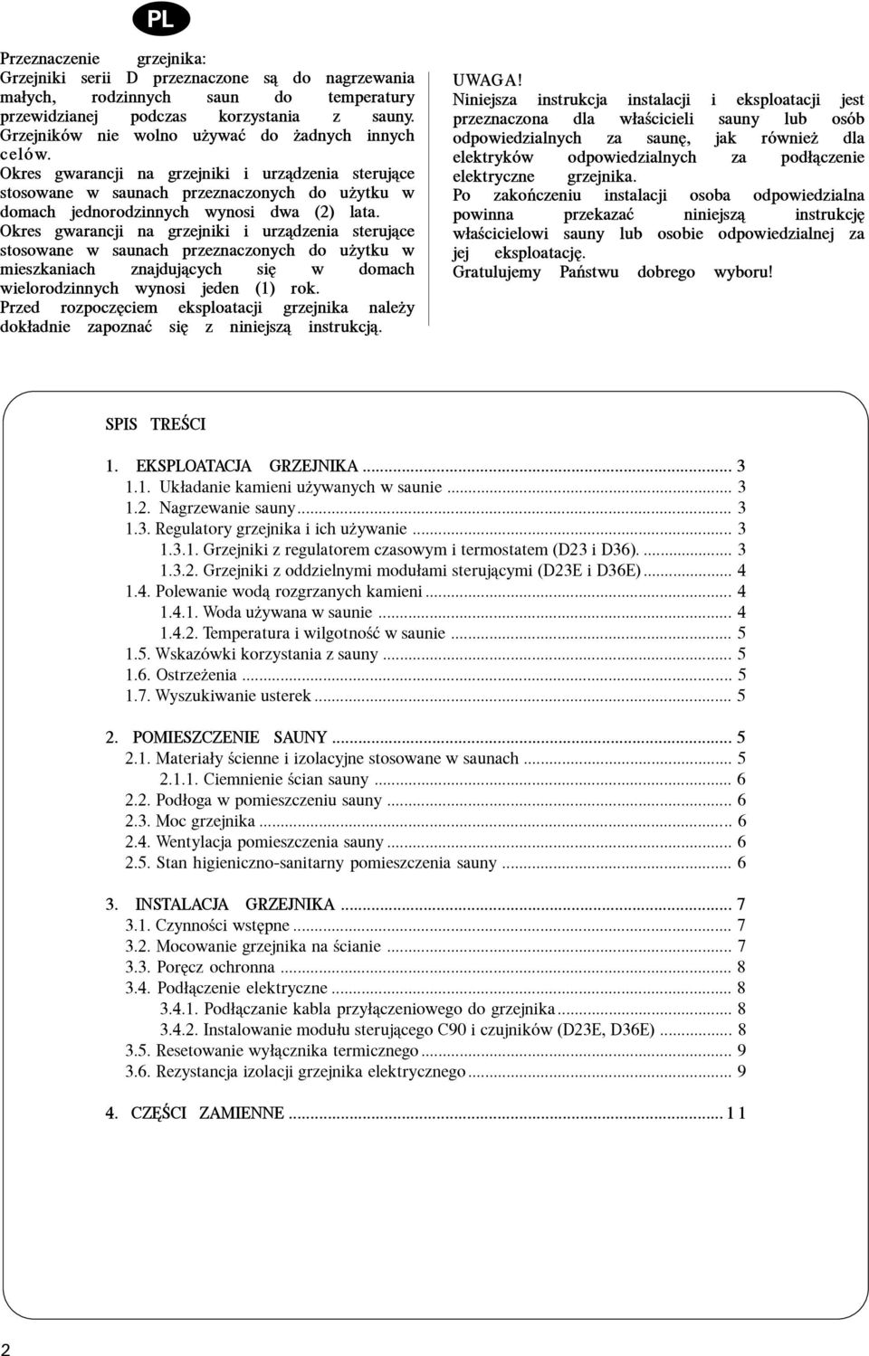 Okres gwarancji na grzejniki i urz¹dzenia steruj¹ce stosowane w saunach przeznaczonych do u ytku w mieszkaniach znajduj¹cych siê w domach wielorodzinnych wynosi jeden (1) rok.