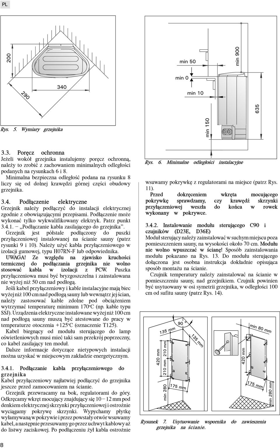 Pod³¹czenie elektryczne Grzejnik nale y pod³¹czyæ do instalacji elektrycznej zgodnie z obowi¹zuj¹cymi przepisami. Pod³¹czenie mo e wykonaæ tylko wykwalifikowany elektryk. Patrz punkt 3.4.1.