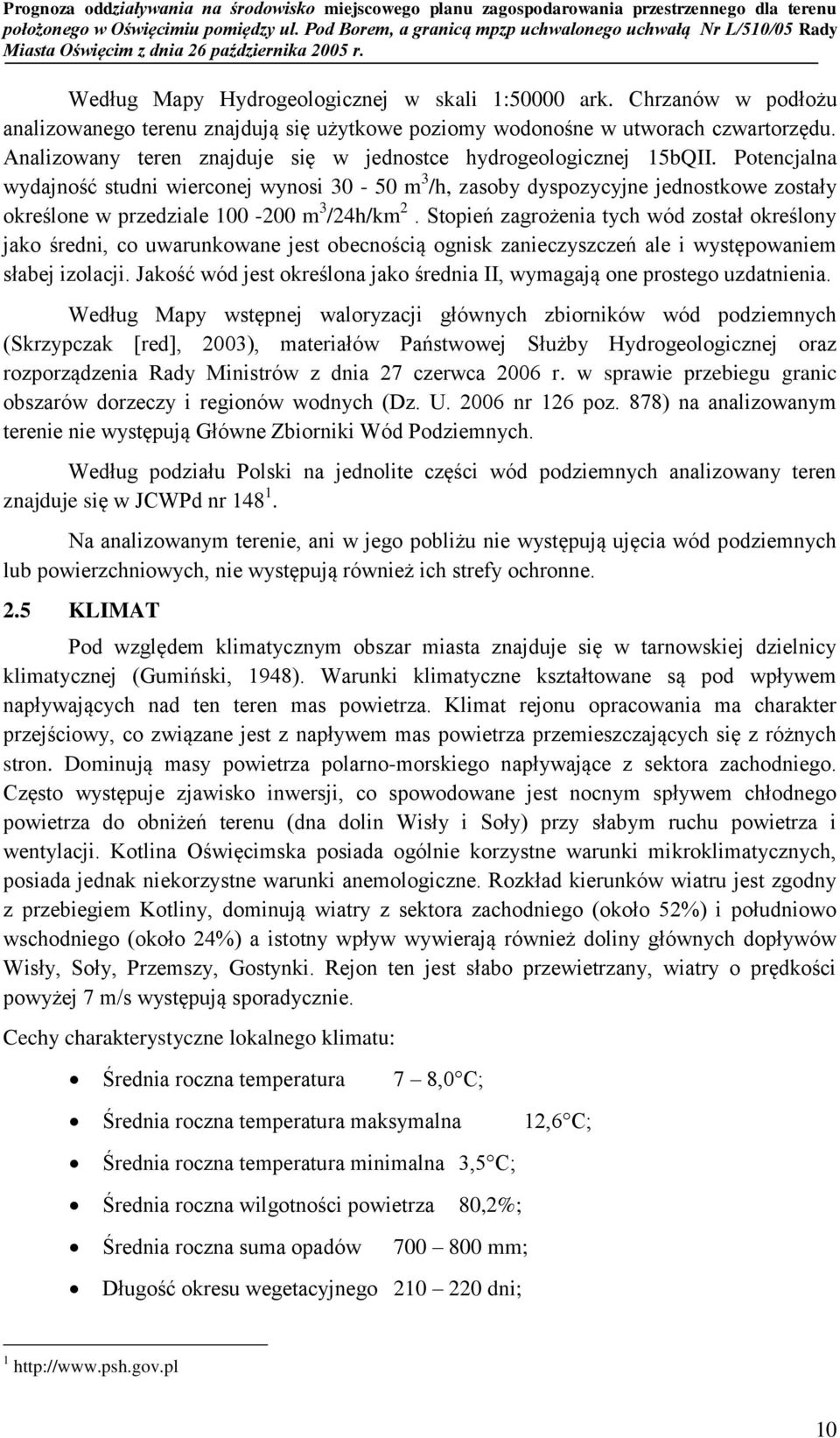 Potencjalna wydajność studni wierconej wynosi 30-50 m 3 /h, zasoby dyspozycyjne jednostkowe zostały określone w przedziale 100-200 m 3 /24h/km 2.
