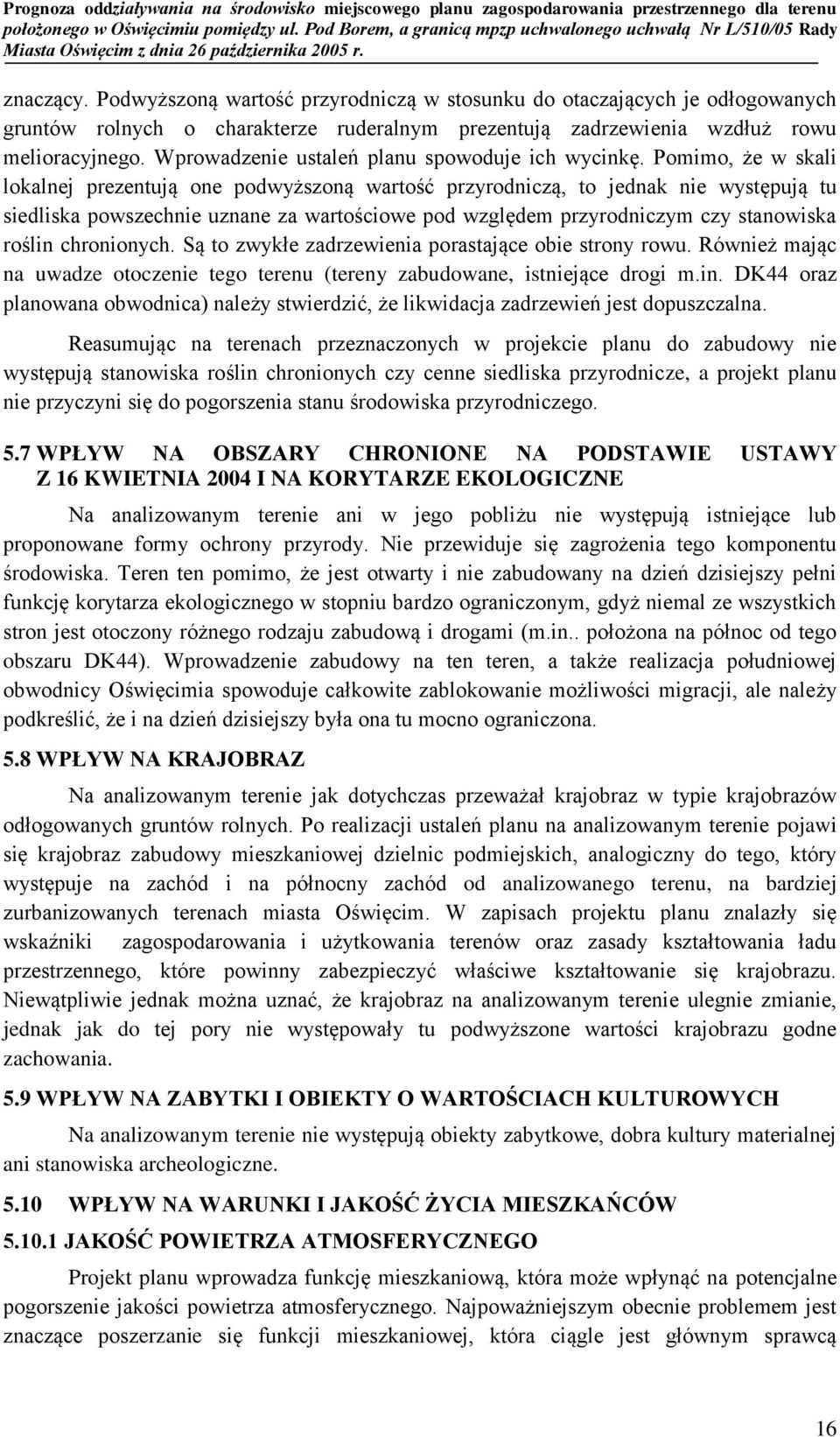 Pomimo, że w skali lokalnej prezentują one podwyższoną wartość przyrodniczą, to jednak nie występują tu siedliska powszechnie uznane za wartościowe pod względem przyrodniczym czy stanowiska roślin