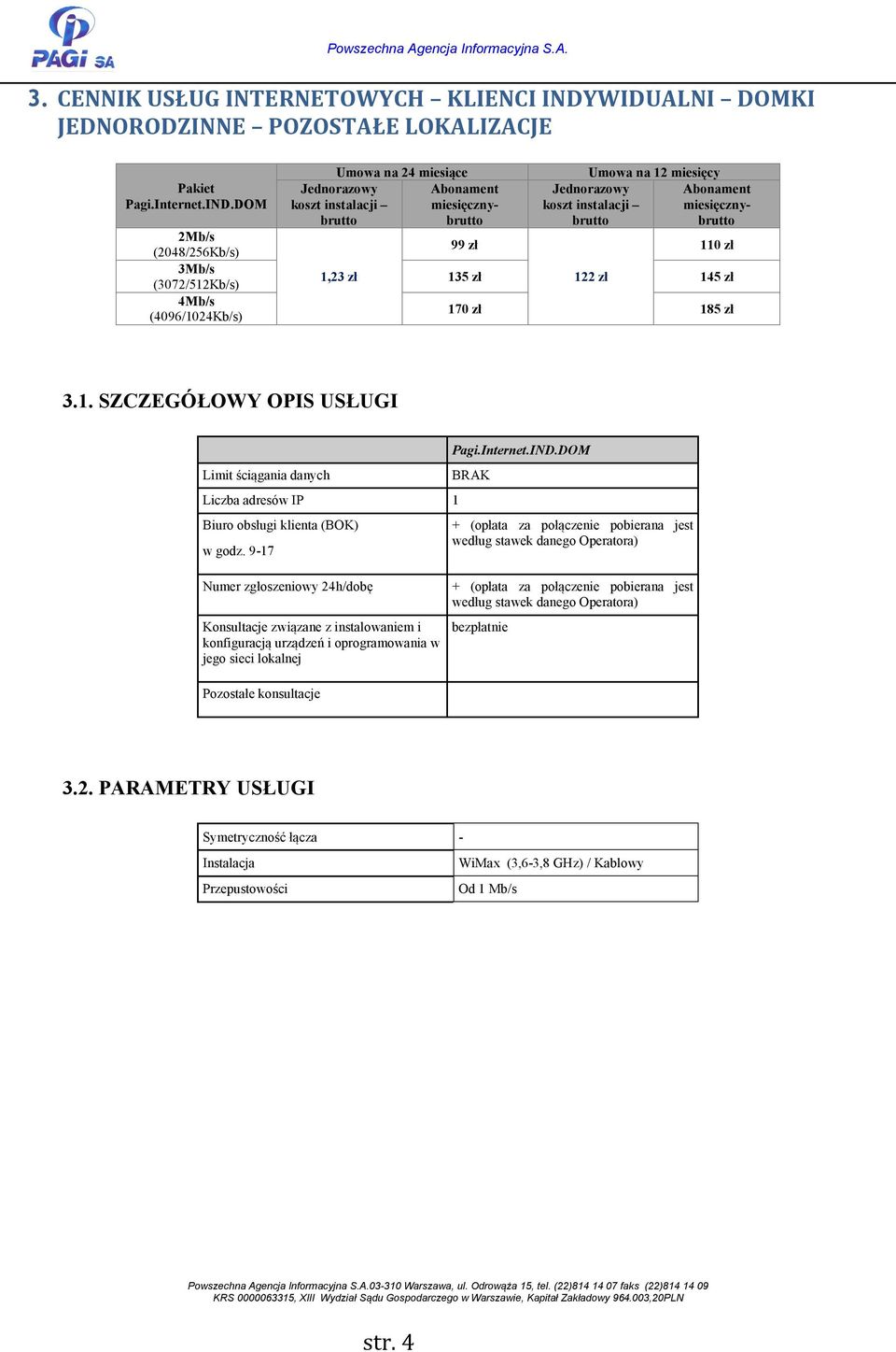 DOM 2Mb/s (2048/256Kb/s) 3Mb/s (3072/512Kb/s) 4Mb/s (4096/1024Kb/s) Umowa na 24 miesiące 99 zł Umowa na 12 miesięcy 110 zł 135 zł 122 zł 145 zł 170 zł 185 zł 3.1. SZCZEGÓŁOWY OPIS USŁUGI Limit ściągania danych Liczba adresów IP 1 Biuro obsługi klienta (BOK) w godz.