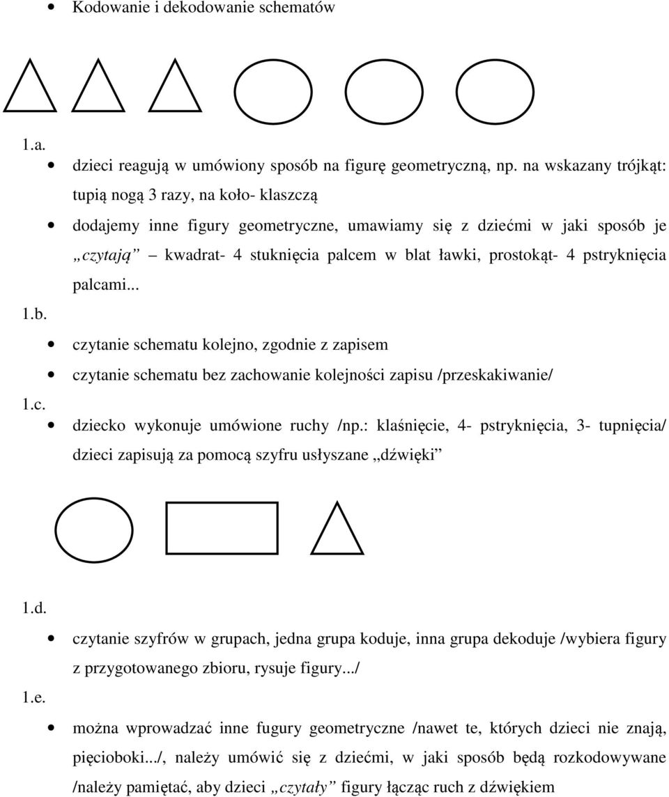 tupią nogą 3 razy, na koło- klaszczą dodajemy inne figury geometryczne, umawiamy się z dziećmi w jaki sposób je czytają kwadrat- 4 stuknięcia palcem w blat ławki, prostokąt- 4 pstryknięcia palcami.