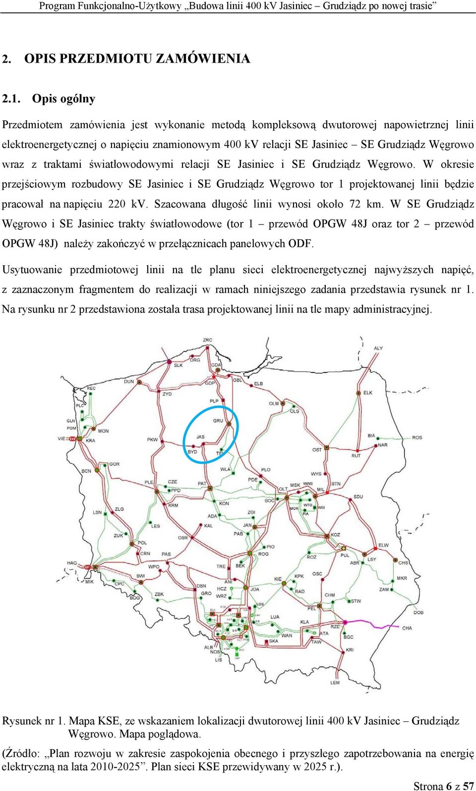 traktami światłowodowymi relacji SE Jasiniec i SE Grudziądz Węgrowo. W okresie przejściowym rozbudowy SE Jasiniec i SE Grudziądz Węgrowo tor 1 projektowanej linii będzie pracował na napięciu 220 kv.