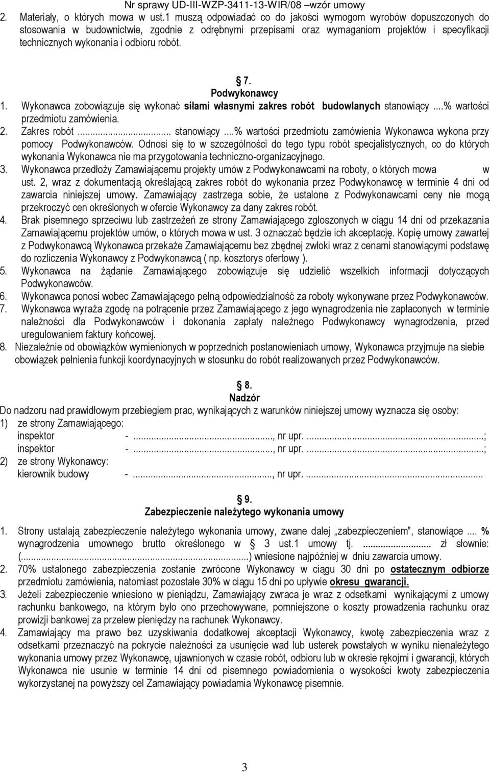 robót. 7. Podwykonawcy 1. Wykonawca zobowiązuje się wykonać siłami własnymi zakres robót budowlanych stanowiący...% wartości przedmiotu zamówienia. 2. Zakres robót... stanowiący...% wartości przedmiotu zamówienia Wykonawca wykona przy pomocy Podwykonawców.