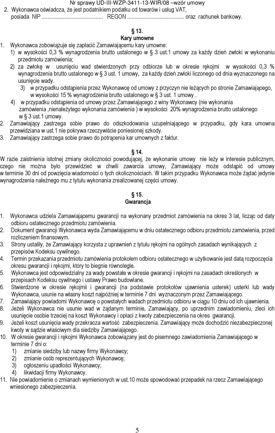 1 umowy za kaŝdy dzień zwłoki w wykonaniu przedmiotu zamówienia; 2) za zwłokę w usunięciu wad stwierdzonych przy odbiorze lub w okresie rękojmi w wysokości 0,3 % wynagrodzenia brutto ustalonego w 3