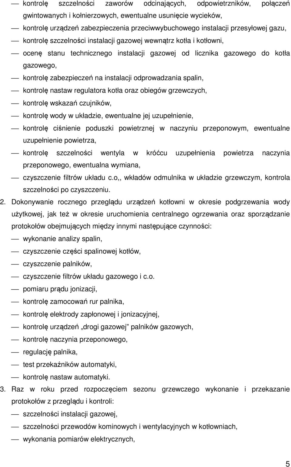 instalacji odprowadzania spalin, kontrolę nastaw regulatora kotła oraz obiegów grzewczych, kontrolę wskazań czujników, kontrolę wody w układzie, ewentualne jej uzupełnienie, kontrolę ciśnienie