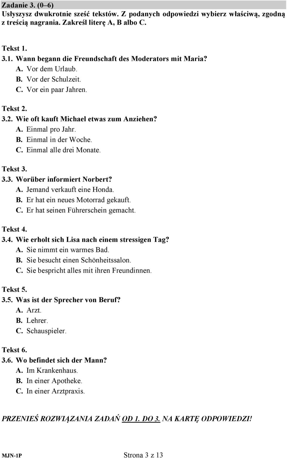 B. Einmal in der Woche. C. Einmal alle drei Monate. Tekst 3. 3.3. Worüber informiert Norbert? A. Jemand verkauft eine Honda. B. Er hat ein neues Motorrad gekauft. C. Er hat seinen Führerschein gemacht.