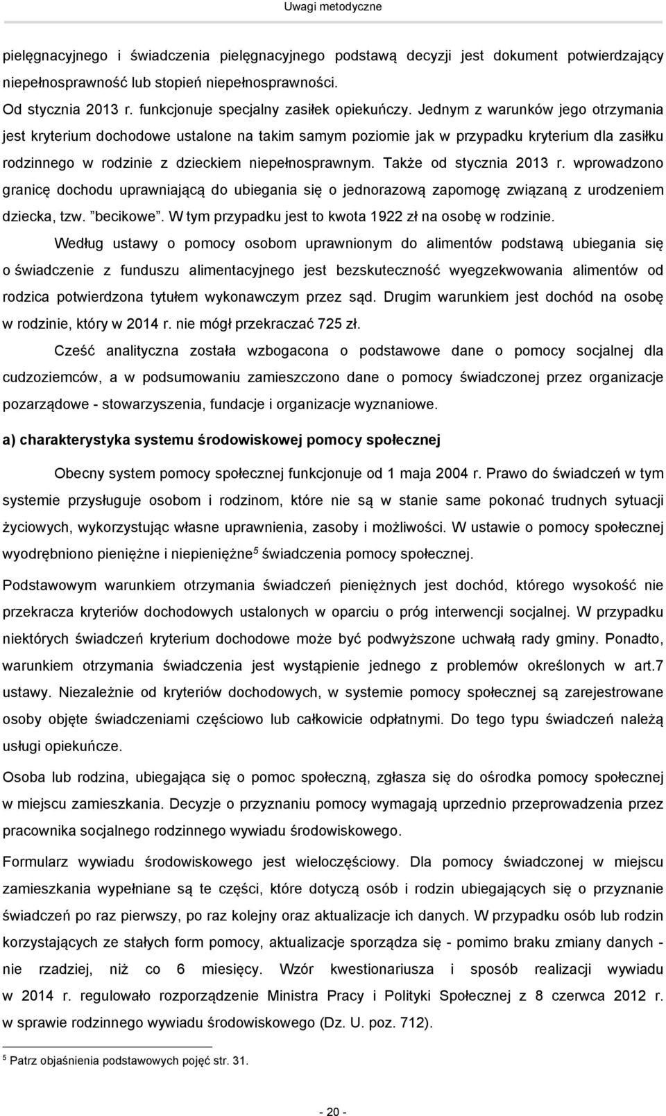 Jednym z warunków jego otrzymania jest kryterium dochodowe ustalone na takim samym poziomie jak w przypadku kryterium dla zasiłku rodzinnego w rodzinie z dzieckiem niepełnosprawnym.