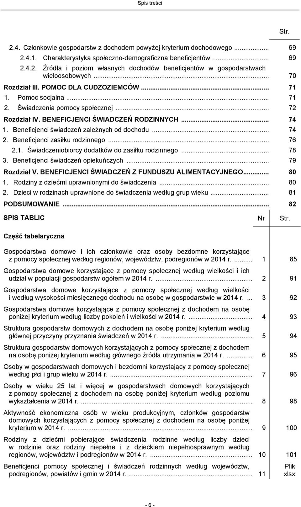 Beneficjenci świadczeń zależnych od dochodu... 74 2. Beneficjenci zasiłku rodzinnego... 76 2.1. Świadczeniobiorcy dodatków do zasiłku rodzinnego... 78 3. Beneficjenci świadczeń opiekuńczych.