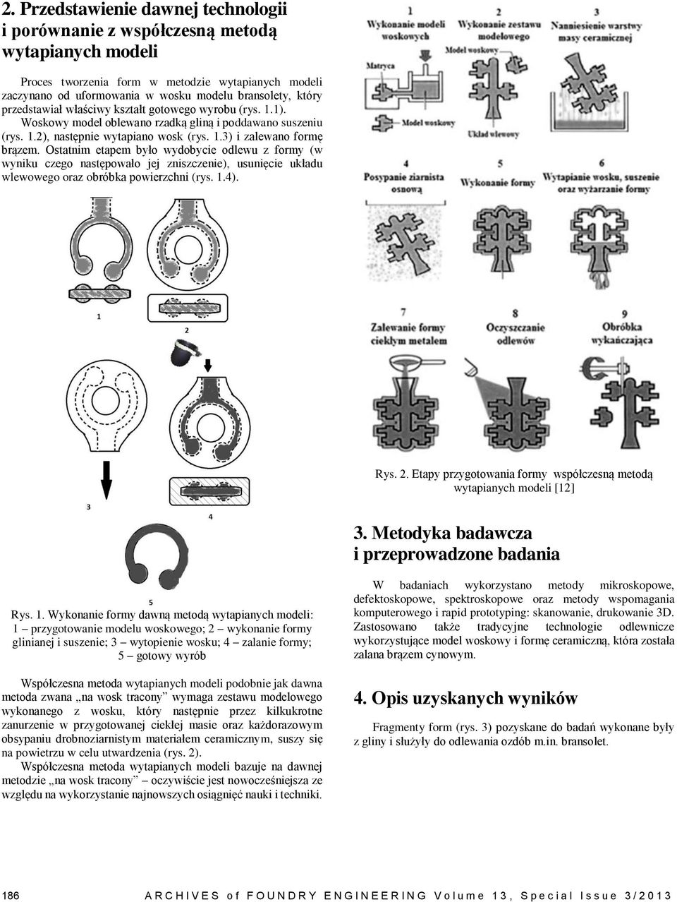 Ostatnim etapem było wydobycie odlewu z formy (w wyniku czego następowało jej zniszczenie), usunięcie układu wlewowego oraz obróbka powierzchni (rys. 1.4). Rys. 2.