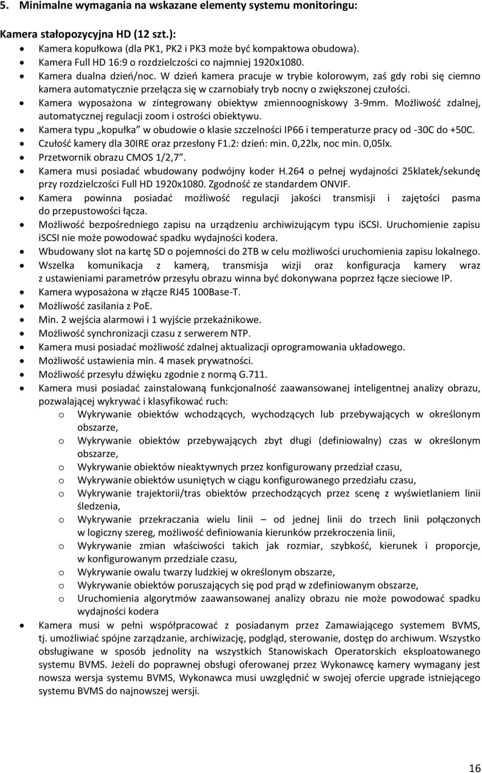 W dzień kamera pracuje w trybie kolorowym, zaś gdy robi się ciemno kamera automatycznie przełącza się w czarnobiały tryb nocny o zwiększonej czułości.