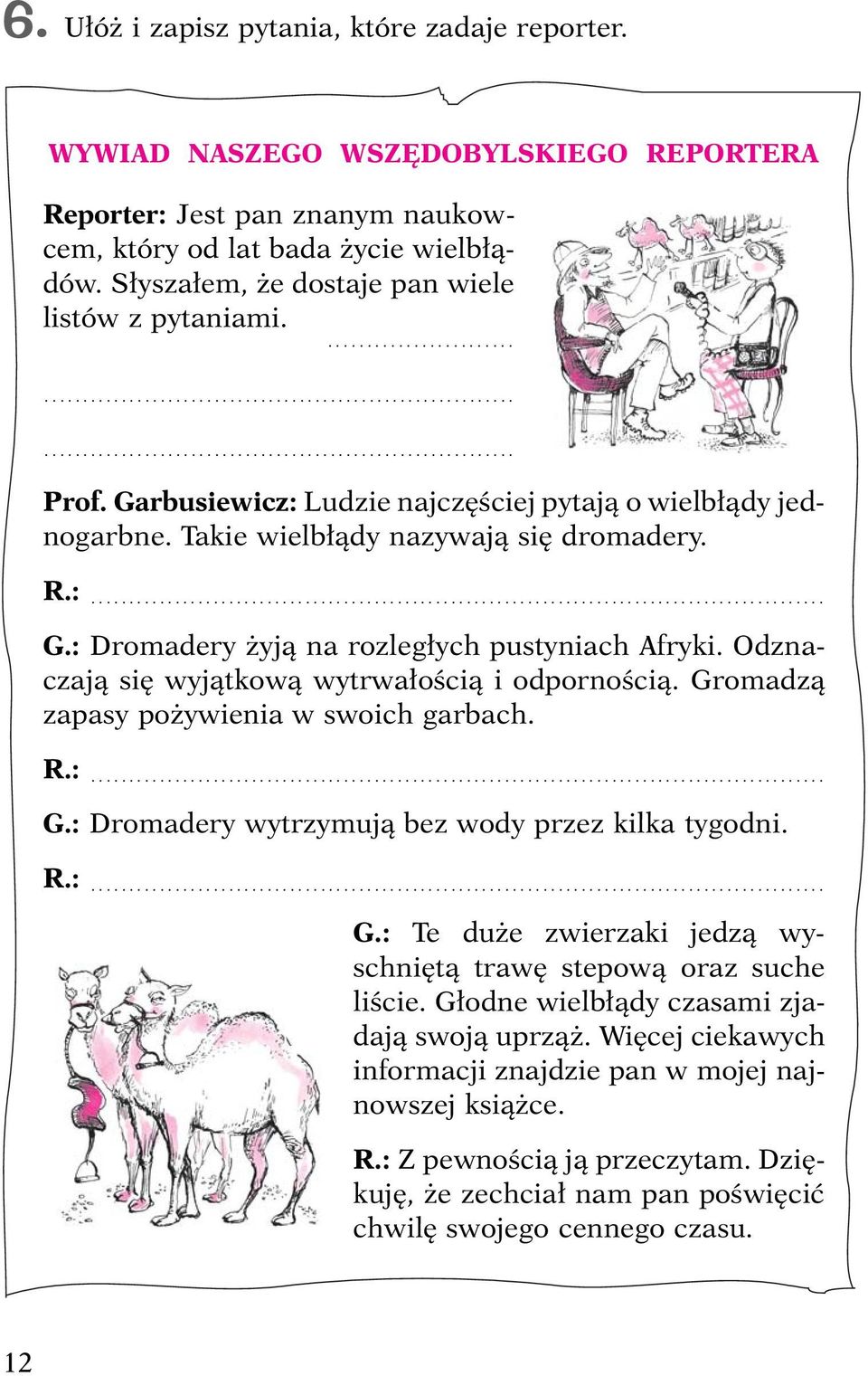 Odznaczają się wyjątkową wytrwałością i odpornością. Gromadzą zapasy pożywienia w swoich garbach. R.:... G.: Dromadery wytrzymują bez wody przez kilka tygodni. R.:... G.: Te duże zwierzaki jedzą wyschniętą trawę stepową oraz suche liście.