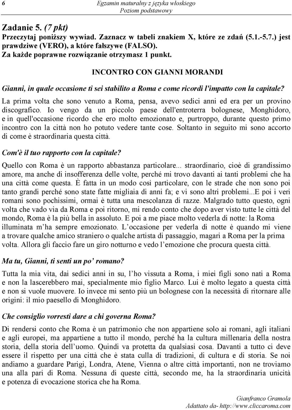 La prima volta che sono venuto a Roma, pensa, avevo sedici anni ed era per un provino discografico.