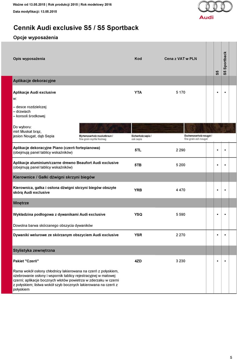 dźwigni skrzyni biegów Kierownica, gałka i osłona dźwigni skrzyni biegów obszyte skórą Audi exclusive YRB 4 470 Wnętrze Wykładzina podłogowa z dywanikami Audi exclusive YSQ 5 590 Dowolna barwa