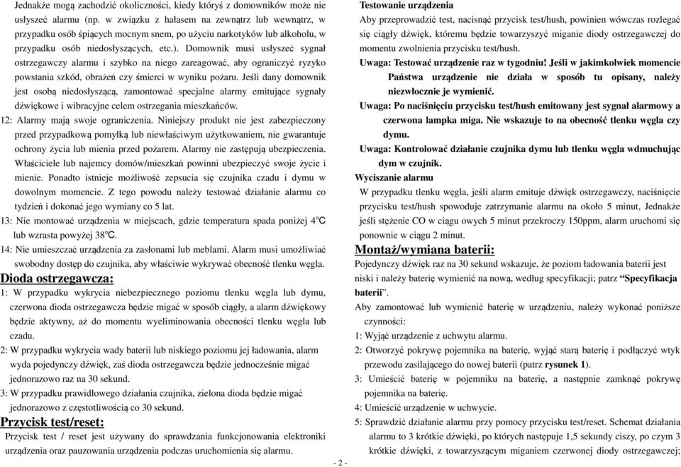 Domownik musi usłyszeć sygnał ostrzegawczy alarmu i szybko na niego zareagować, aby ograniczyć ryzyko powstania szkód, obrażeń czy śmierci w wyniku pożaru.