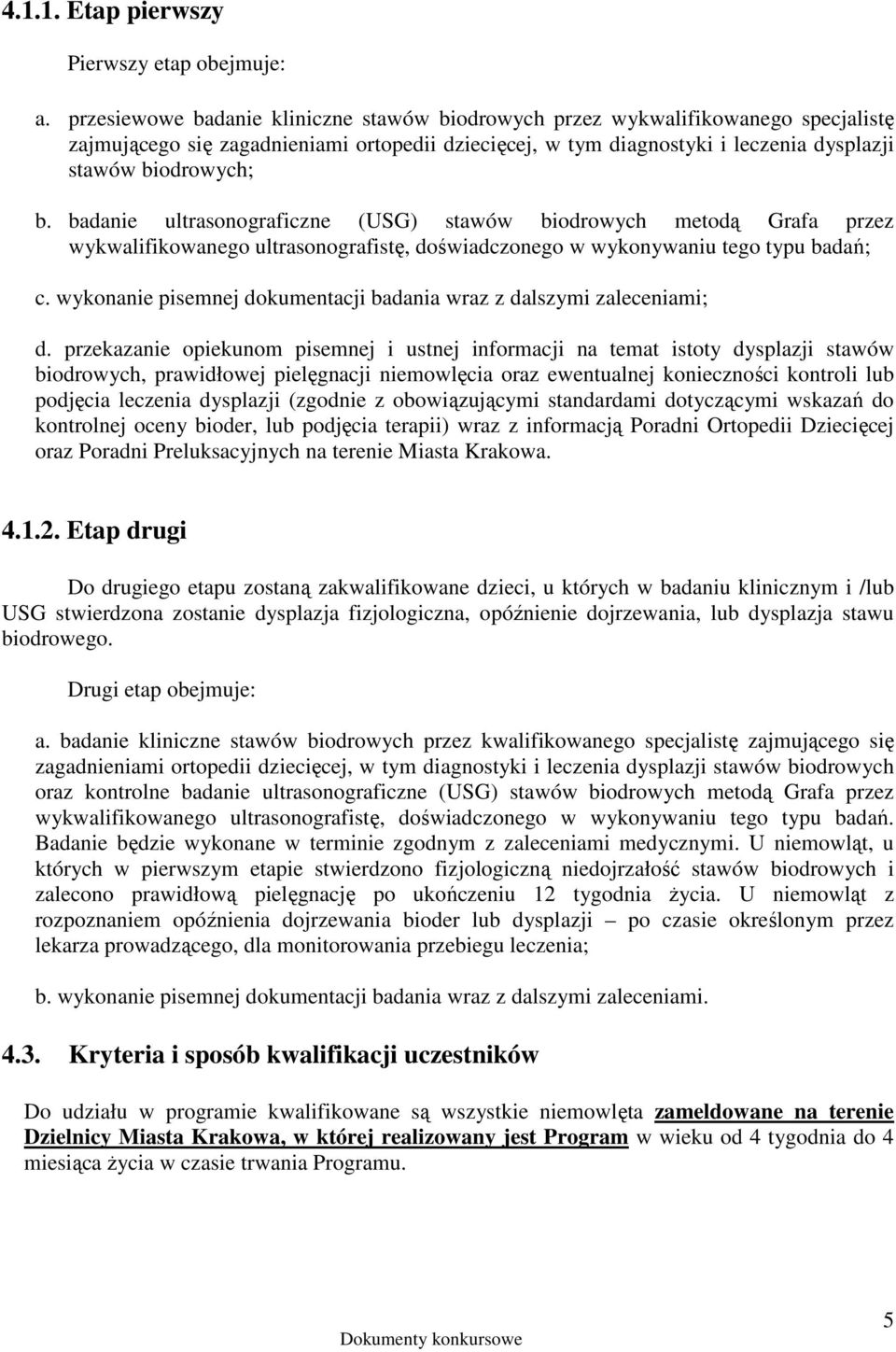 badanie ultrasonograficzne (USG) stawów biodrowych metodą Grafa przez wykwalifikowanego ultrasonografistę, doświadczonego w wykonywaniu tego typu badań; c.
