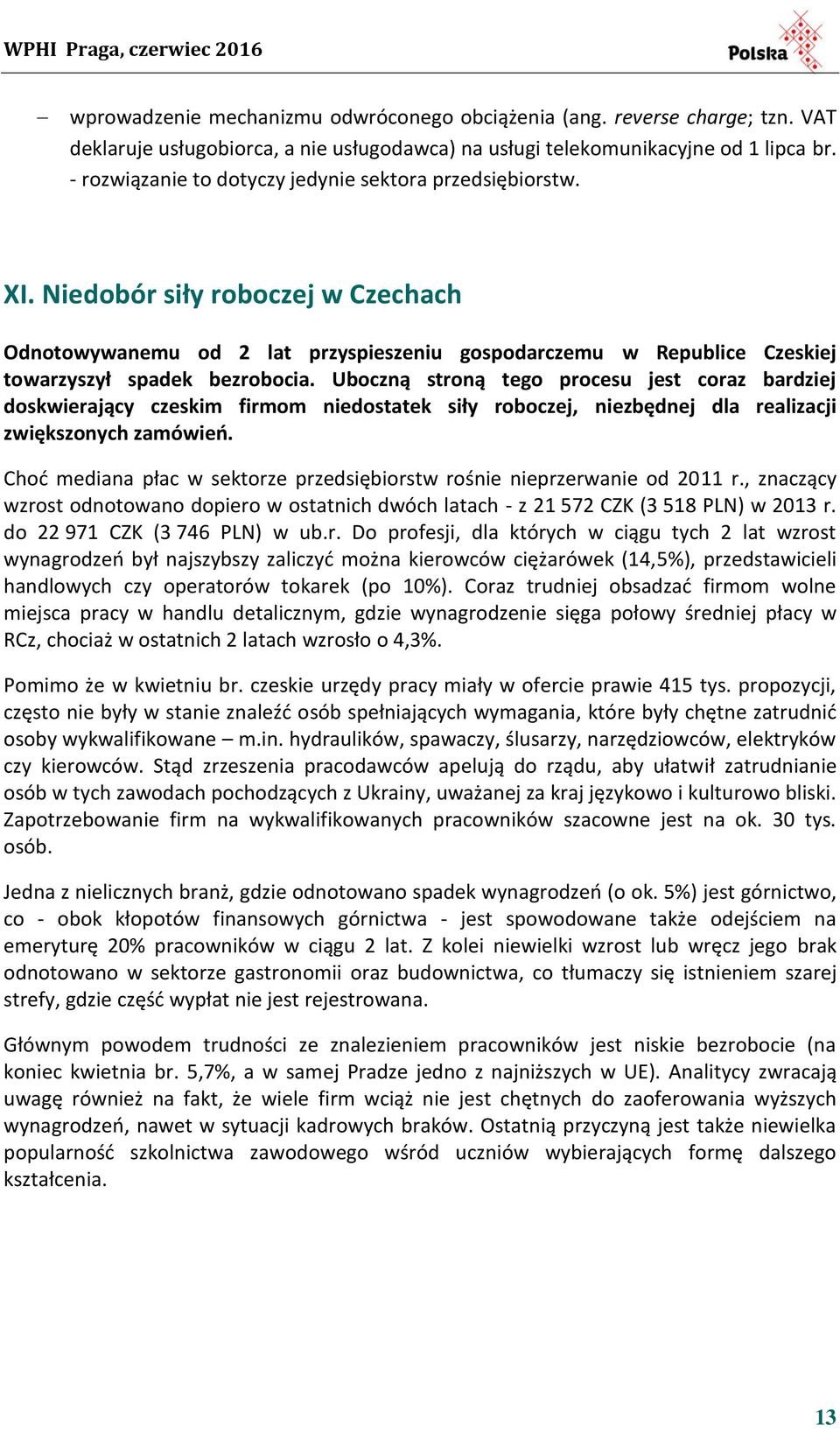 Uboczną stroną tego procesu jest coraz bardziej doskwierający czeskim firmom niedostatek siły roboczej, niezbędnej dla realizacji zwiększonych zamówieo.