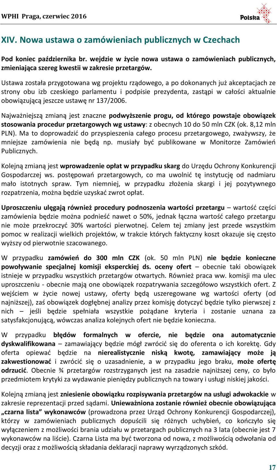 ustawę nr 137/2006. Najważniejszą zmianą jest znaczne podwyższenie progu, od którego powstaje obowiązek stosowania procedur przetargowych wg ustawy: z obecnych 10 do 50 mln CZK (ok. 8,12 mln PLN).