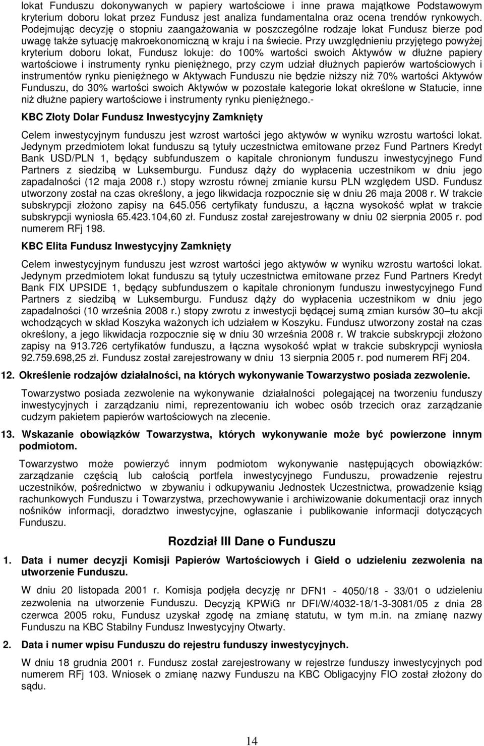 Przy uwzgldnieniu przyjtego powyej kryterium doboru lokat, Fundusz lokuje: do 100% wartoci swoich Aktywów w dłune papiery wartociowe i instrumenty rynku pieninego, przy czym udział dłunych papierów