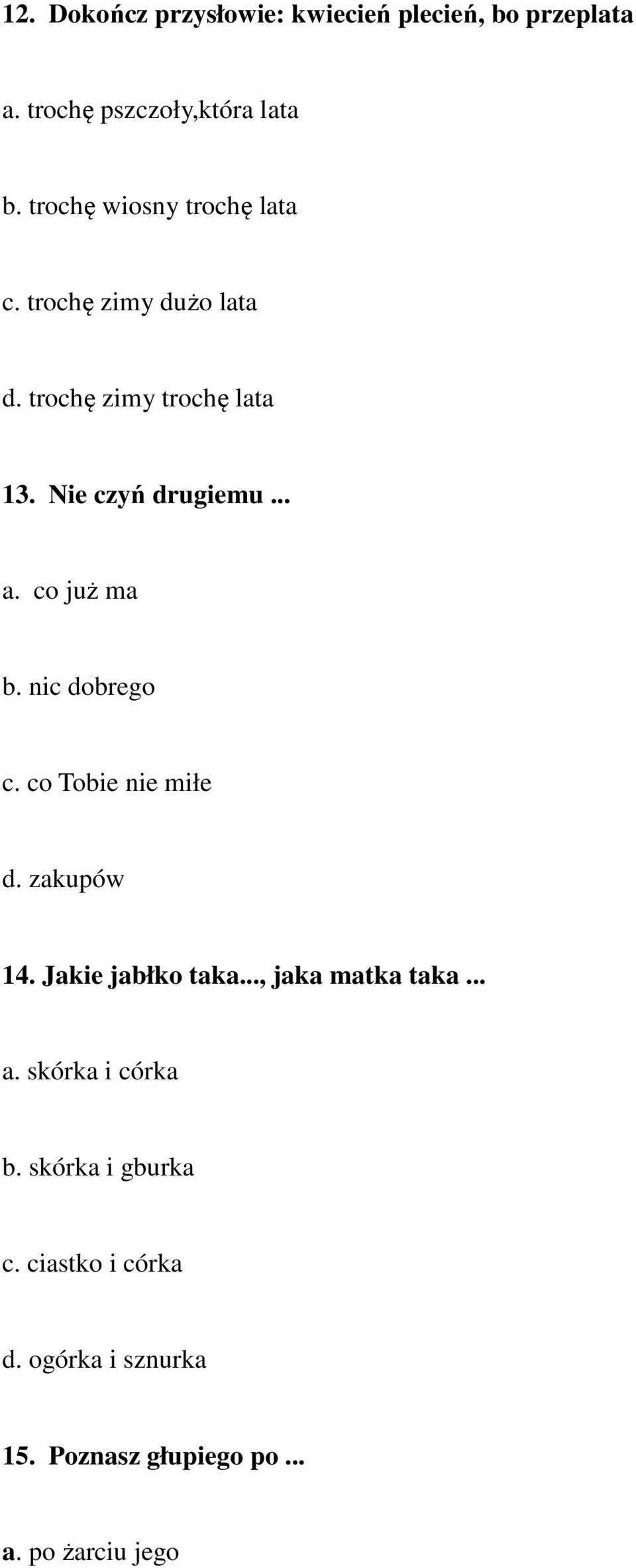 co już ma b. nic dobrego c. co Tobie nie miłe d. zakupów 14. Jakie jabłko taka..., jaka matka taka... a.