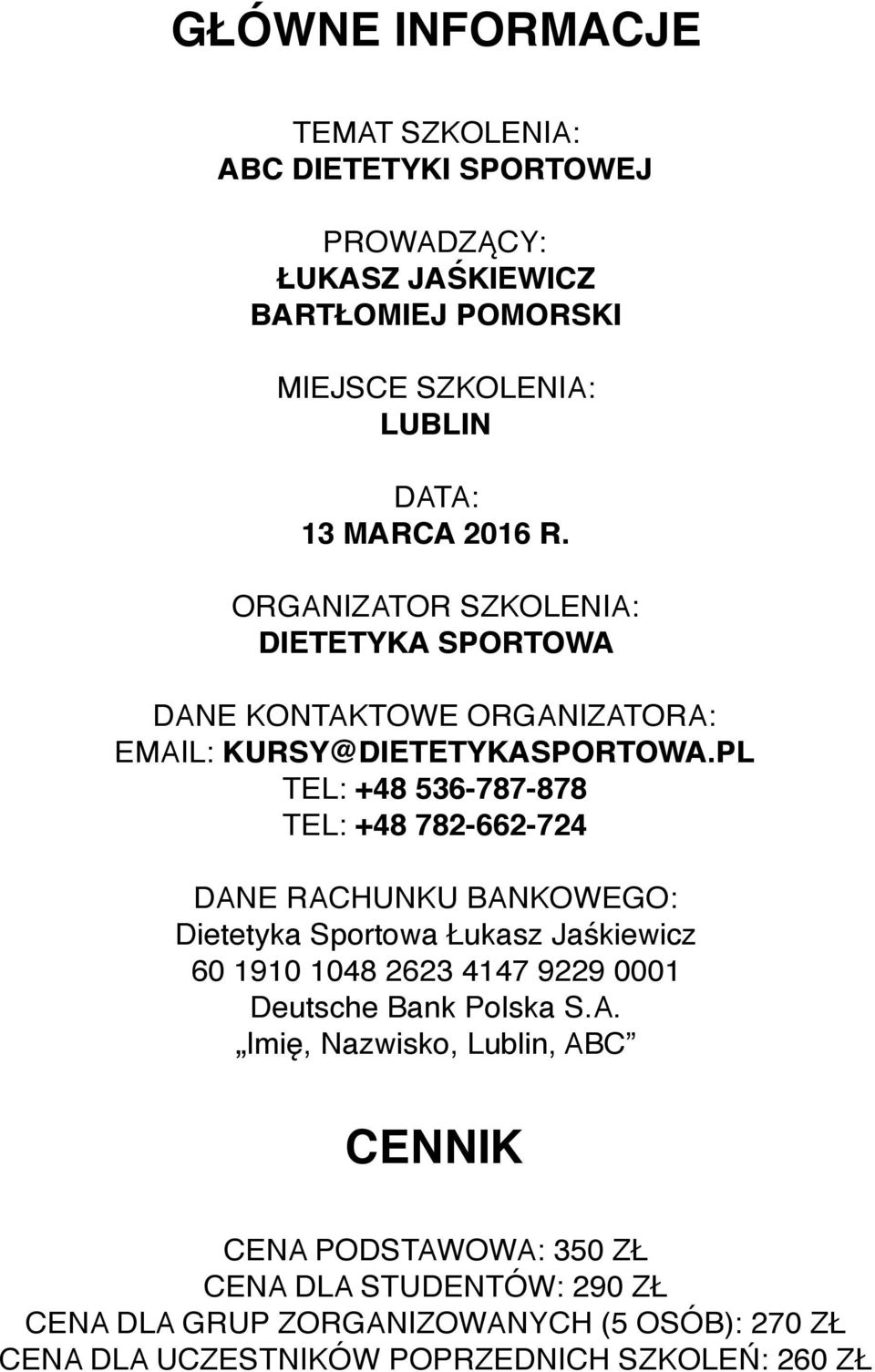 PL TEL: +48 536-787-878 TEL: +48 782-662-724 DANE RACHUNKU BANKOWEGO: Dietetyka Sportowa Łukasz Jaśkiewicz 60 1910 1048 2623 4147 9229 0001 Deutsche