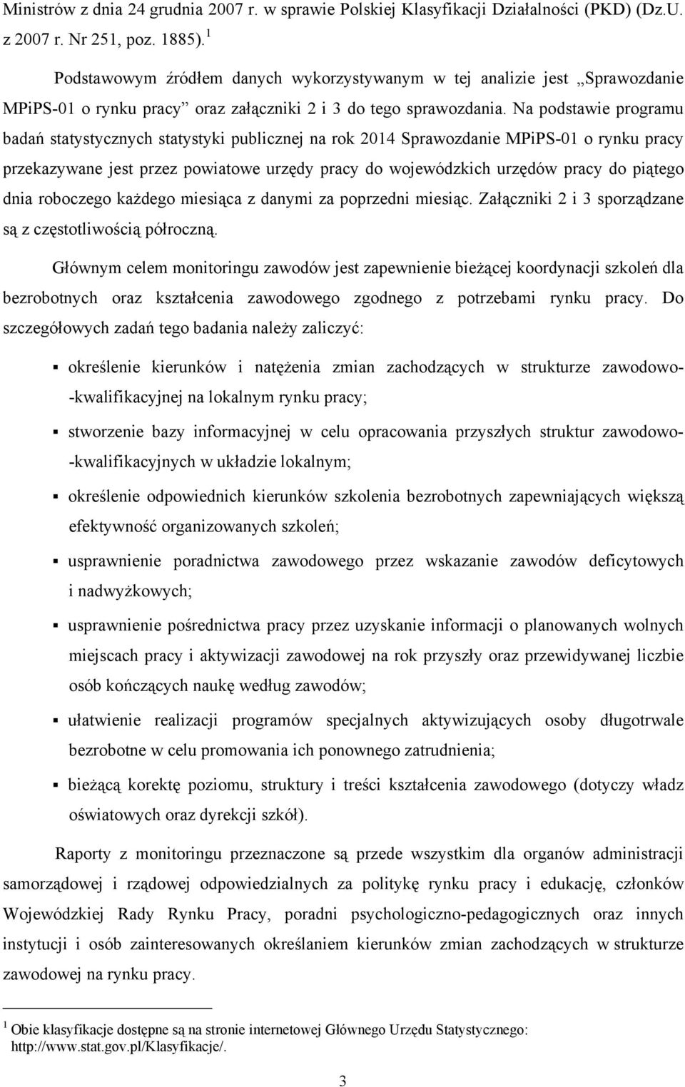 Na podstawie programu badań statystycznych statystyki publicznej na rok 2014 Sprawozdanie MPiPS-01 o rynku pracy przekazywane jest przez powiatowe urzędy pracy do wojewódzkich urzędów pracy do