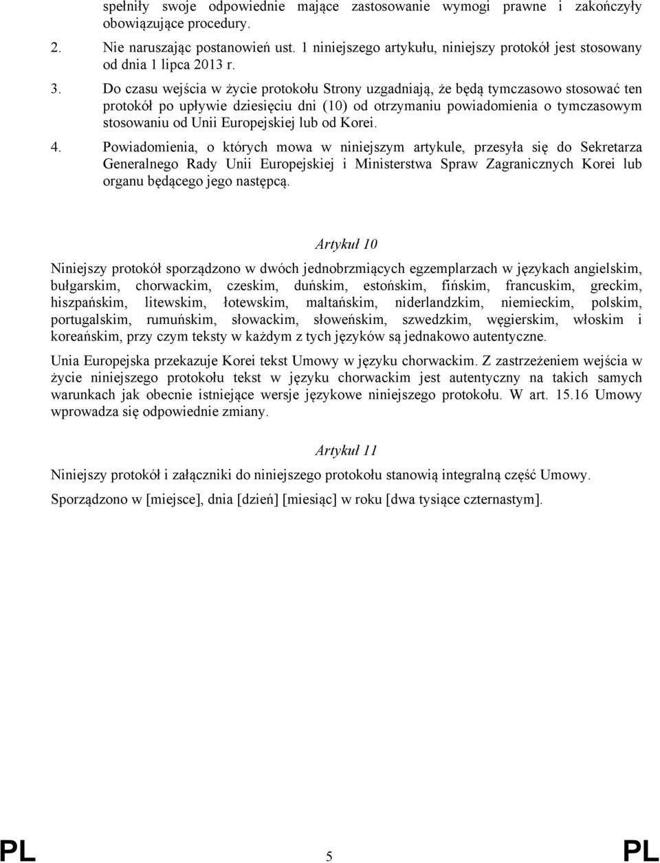 Do czasu wejścia w życie protokołu Strony uzgadniają, że będą tymczasowo stosować ten protokół po upływie dziesięciu dni (10) od otrzymaniu powiadomienia o tymczasowym stosowaniu od Unii Europejskiej