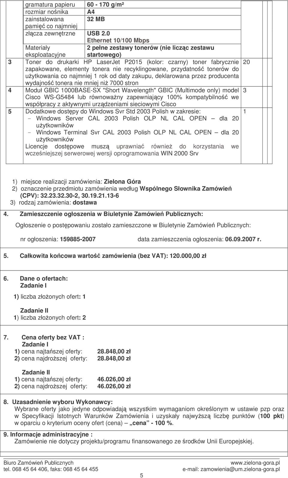 recyklingowane, przydatno tonerów do uytkowania co rok od daty, deklarowana przez producenta wydajno tonera nie mniej ni 7000 stron Moduł GBIC 000BASE-SX "Short Wavelength" GBIC (Multimode only)