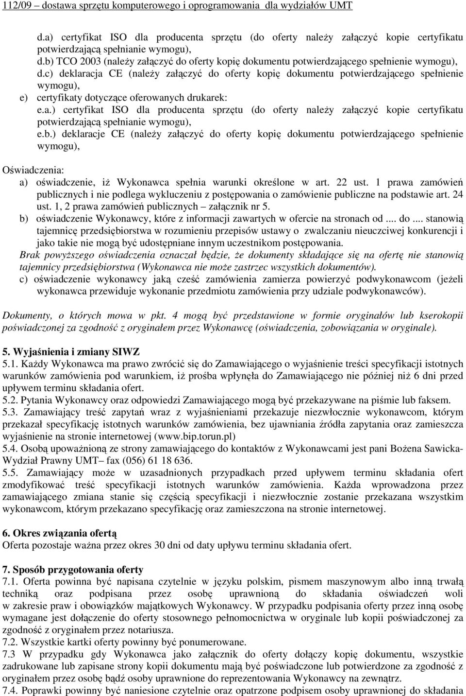 c) deklaracja CE (naleŝy załączyć do oferty kopię dokumentu potwierdzającego spełnienie wymogu), e) certyfikaty dotyczące oferowanych drukarek: e.a.) certyfikat ISO dla producenta sprzętu (do oferty naleŝy załączyć kopie certyfikatu potwierdzającą spełnianie wymogu), e.