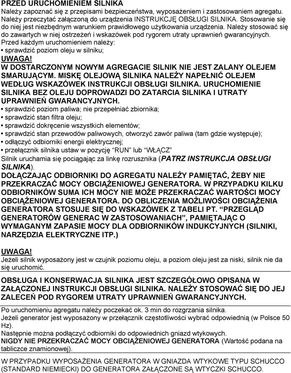 Przed każdym uruchomieniem należy: sprawdzić poziom oleju w silniku; W DOSTARCZONYM NOWYM AGREGACIE SILNIK NIE JEST ZALANY OLEJEM SMARUJĄCYM.
