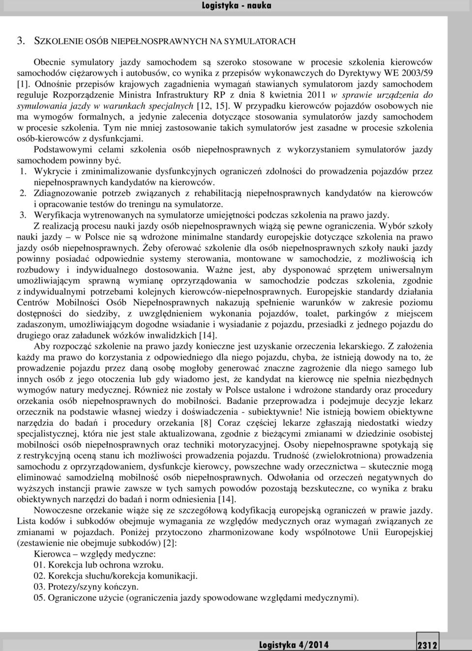 Odnośnie przepisów krajowych zagadnienia wymagań stawianych symulatorom jazdy samochodem reguluje Rozporządzenie Ministra Infrastruktury RP z dnia 8 kwietnia 2011 w sprawie urządzenia do symulowania