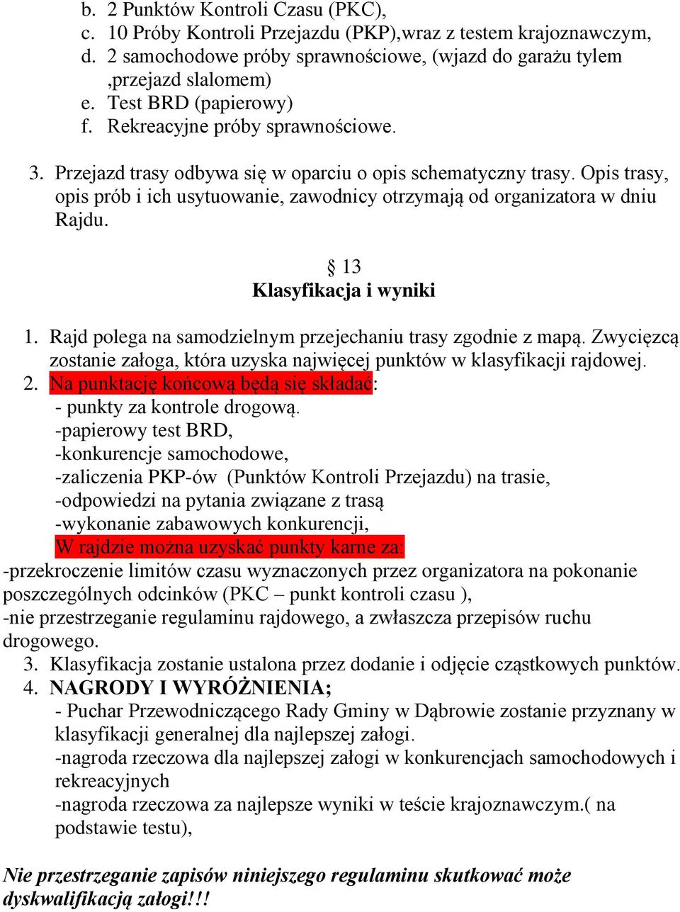 Opis trasy, opis prób i ich usytuowanie, zawodnicy otrzymają od organizatora w dniu Rajdu. 13 Klasyfikacja i wyniki 1. Rajd polega na samodzielnym przejechaniu trasy zgodnie z mapą.