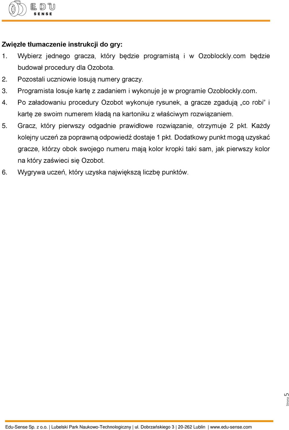 Po załadowaniu procedury Ozobot wykonuje rysunek, a gracze zgadują co robi i kartę ze swoim numerem kładą na kartoniku z właściwym rozwiązaniem. 5.