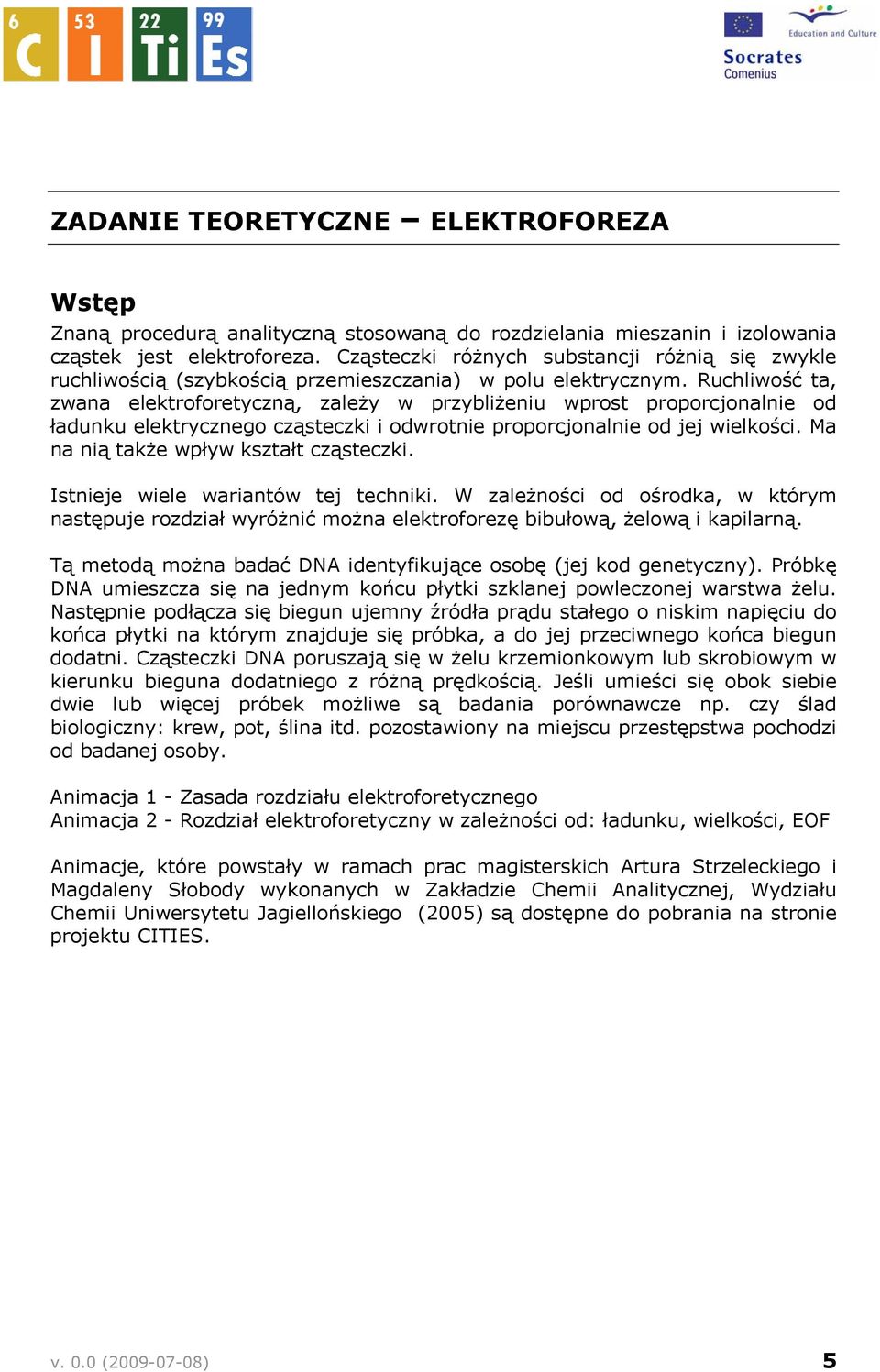 Ruchliwość ta, zwana elektroforetyczną, zależy w przybliżeniu wprost proporcjonalnie od ładunku elektrycznego cząsteczki i odwrotnie proporcjonalnie od jej wielkości.